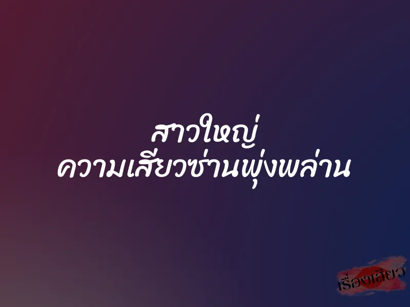 สาวใหญ่ ความเสียวซ่านพุ่งพล่าน