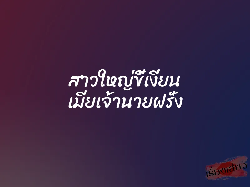 สาวใหญ่ขี้เงี่ยน เมียเจ้านายฝรั่ง