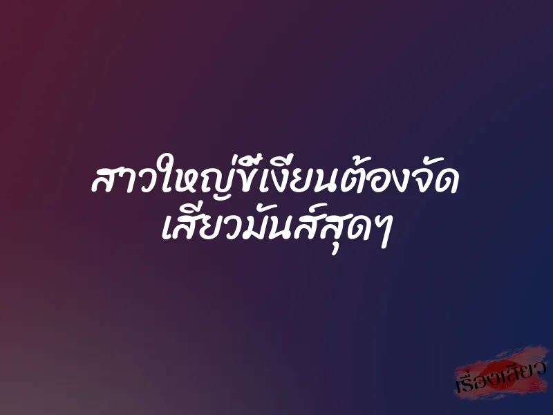สาวใหญ่ขี้เงี่ยนต้องจัด เสียวมันส์สุดๆ