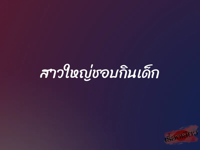 สาวใหญ่ชอบกินเด็ก