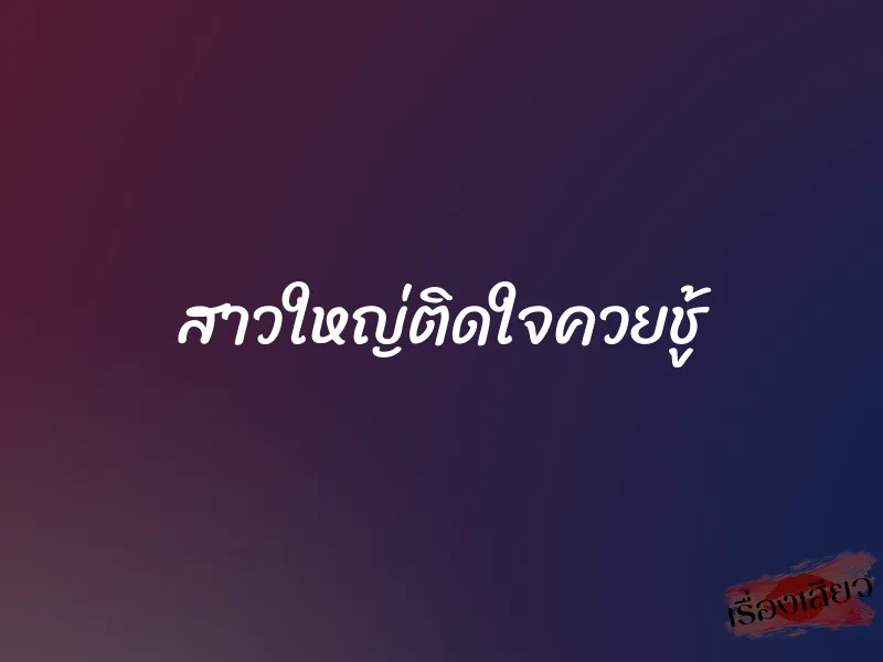 สาวใหญ่ติดใจควยชู้