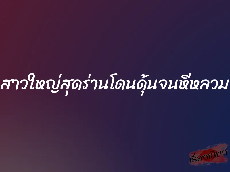 สาวใหญ่สุดร่านโดนดุ้นจนหีหลวม