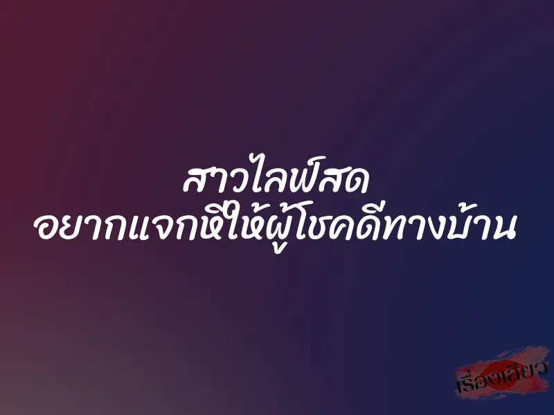 สาวไลฟ์สด อยากแจกหีให้ผู้โชคดีทางบ้าน