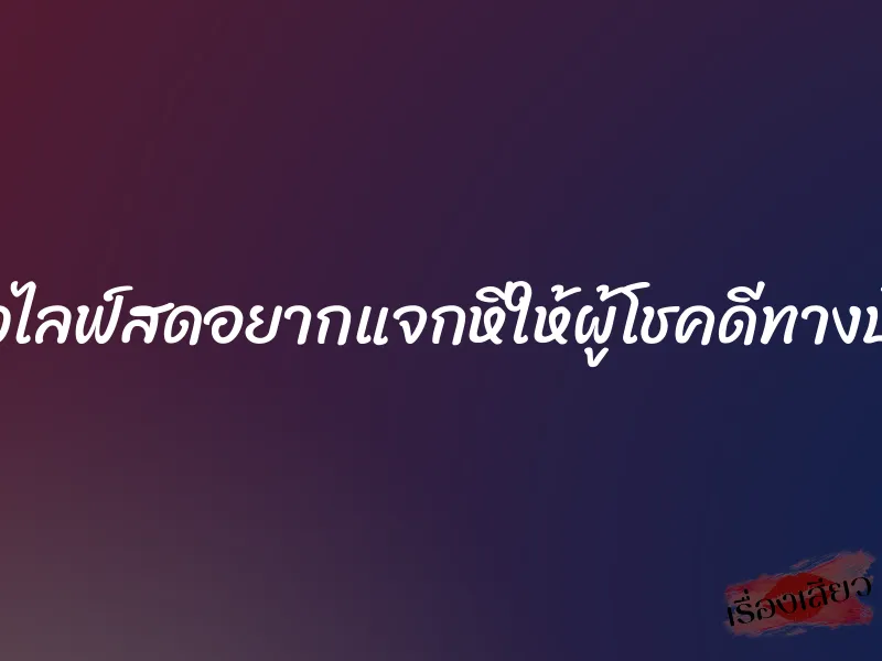 สาวไลฟ์สดอยากแจกหีให้ผู้โชคดีทางบ้าน