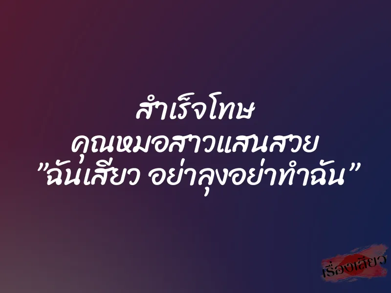 สำเร็จโทษ คุณหมอสาวแสนสวย ”ฉันเสียว อย่าลุงอย่าทำฉัน”