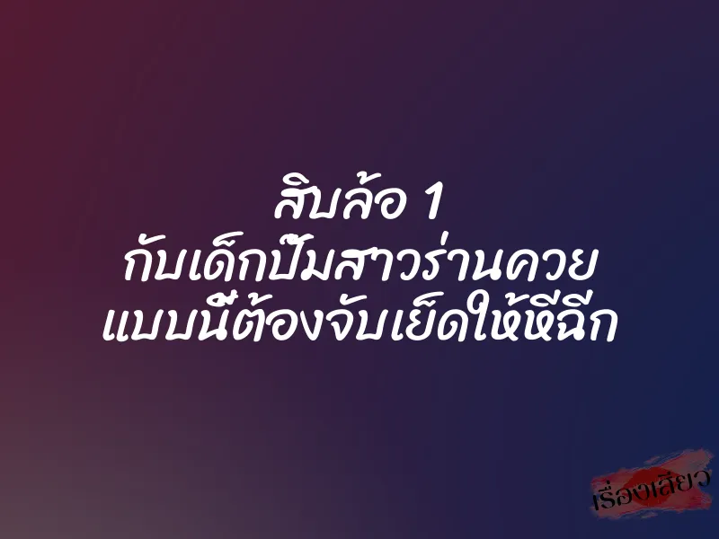 สิบล้อ 1 กับเด็กปั๊มสาวร่านควย แบบนี้ต้องจับเย็ดให้หีฉีก