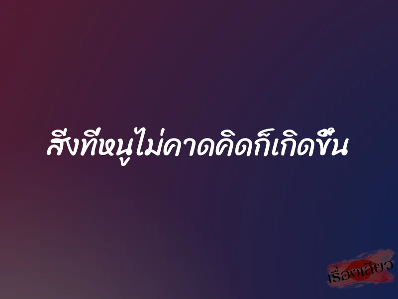 สิ่งที่หนูไม่คาดคิดก็เกิดขึ้น