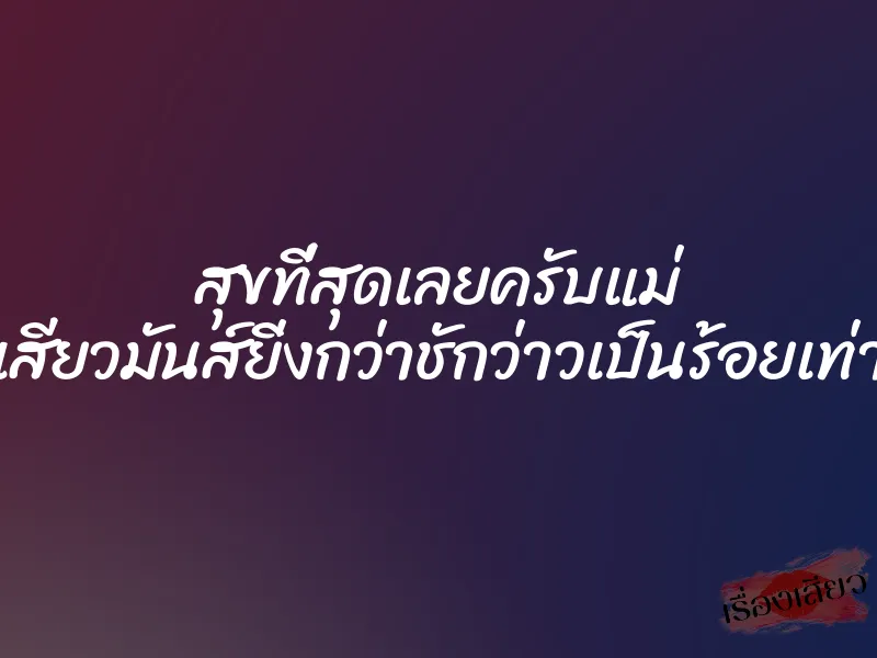 สุขที่สุดเลยครับแม่ เสียวมันส์ยิ่งกว่าชักว่าวเป็นร้อยเท่า