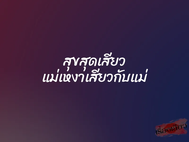 สุขสุดเสียว แม่เหงาเสียวกับแม่