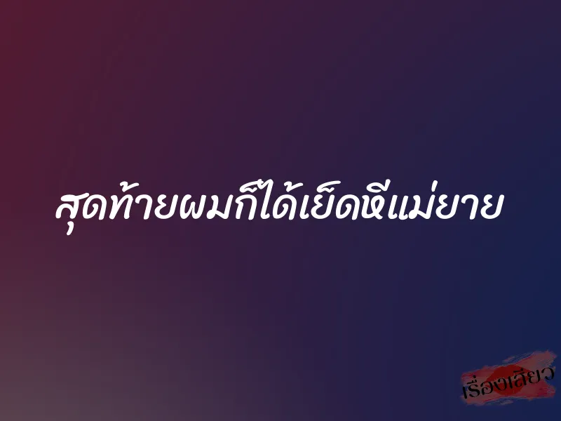 สุดท้ายผมก็ได้เย็ดหีแม่ยาย