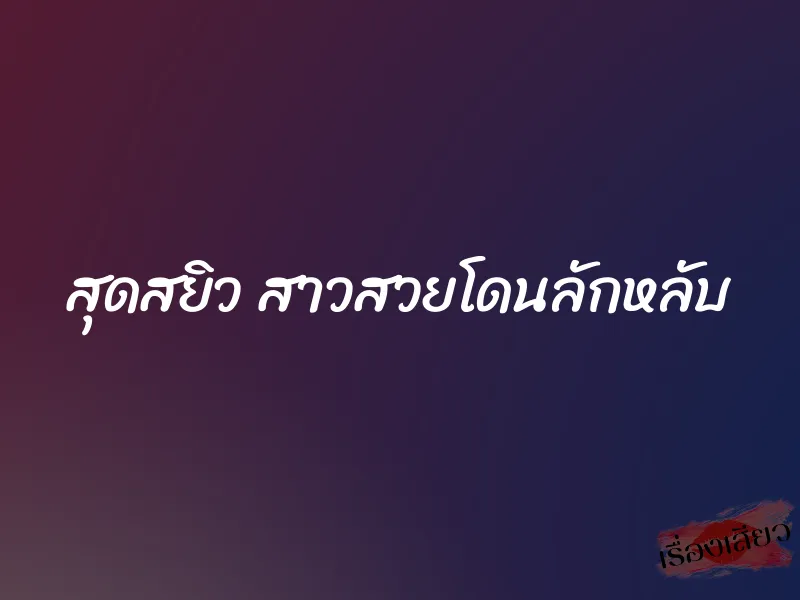 สุดสยิว สาวสวยโดนลักหลับ