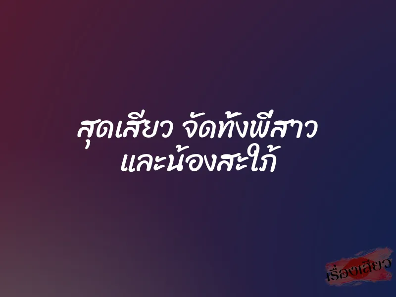 สุดเสียว จัดทั้งพี่สาว และน้องสะใภ้