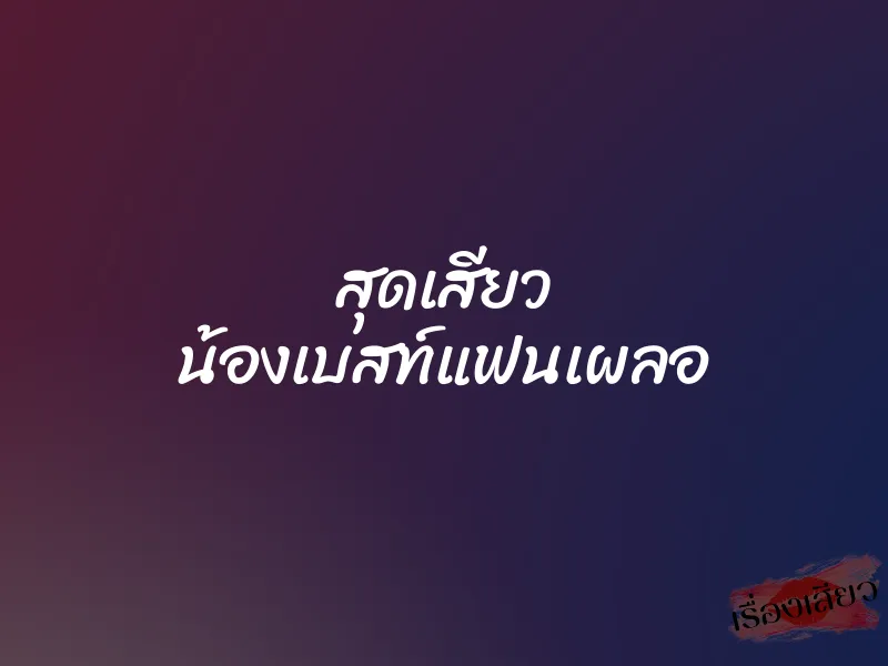 สุดเสียว น้องเบสท์แฟนเผลอ
