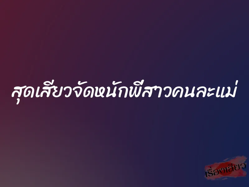 สุดเสียวจัดหนักพี่สาวคนละแม่