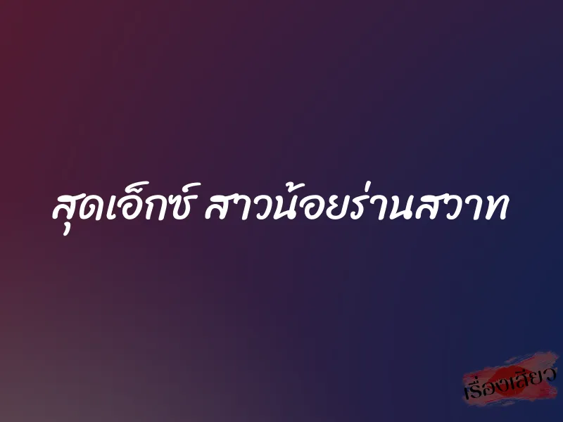 สุดเอ็กซ์ สาวน้อยร่านสวาท