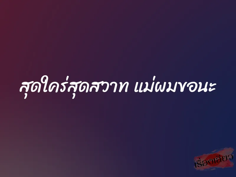 สุดใคร่สุดสวาท แม่ผมขอนะ