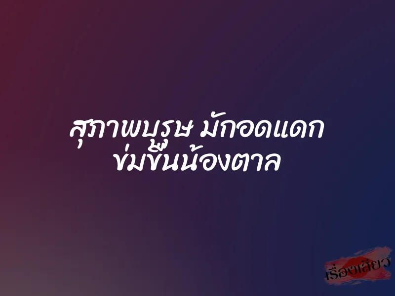 สุภาพบุรุษ มักอดแดก ข่มขืนน้องตาล