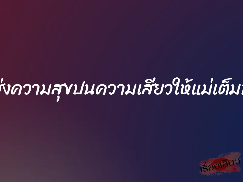 ส่งความสุขปนความเสียวให้แม่เต็มที่