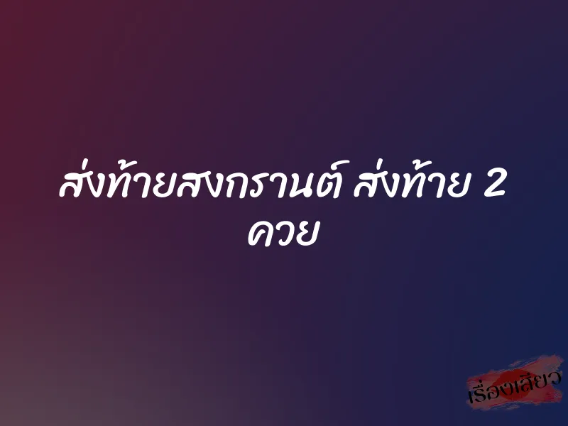 ส่งท้ายสงกรานต์ ส่งท้าย 2 ควย