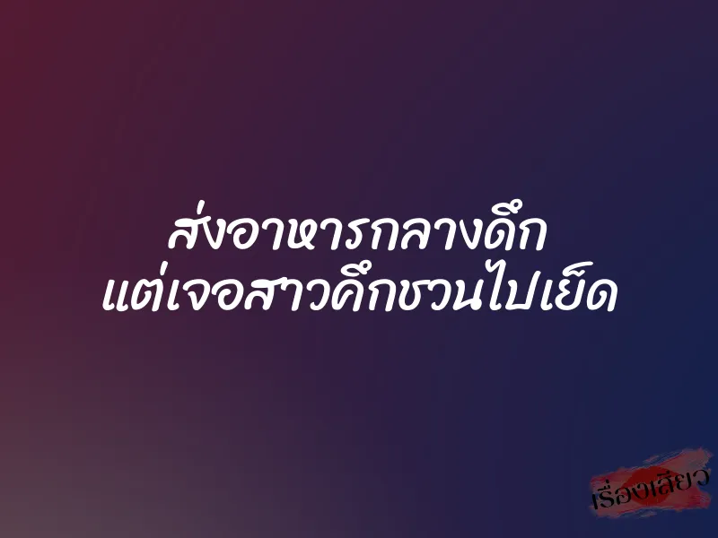 ส่งอาหารกลางดึก แต่เจอสาวคึกชวนไปเย็ด