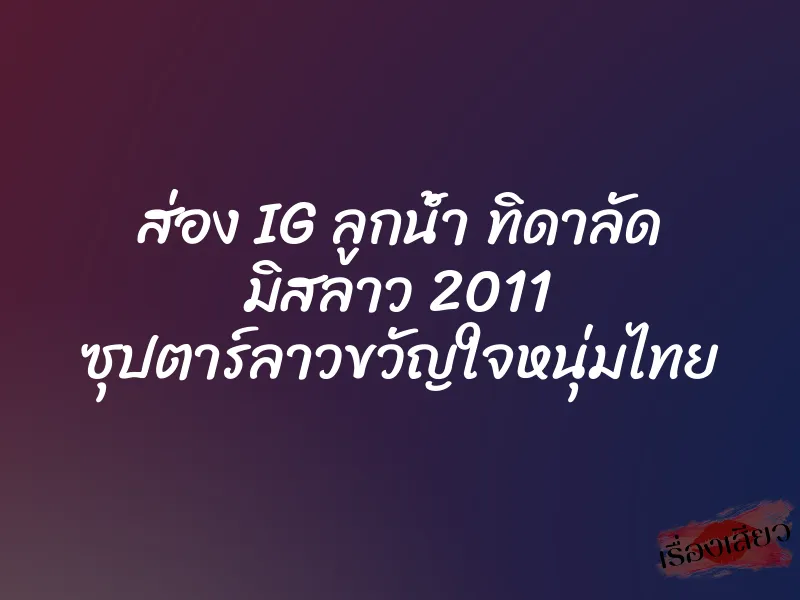 ส่อง IG ลูกน้ำ ทิดาลัด มิสลาว 2011 ซุปตาร์ลาวขวัญใจหนุ่มไทย