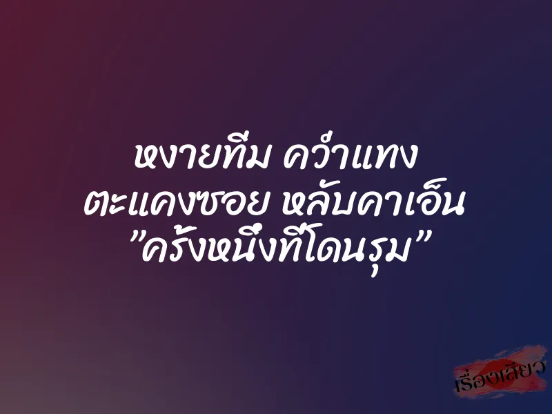 หงายทิ่ม คว่ำแทง ตะแคงซอย หลับคาเอ็น ”ครั้งหนึ่งที่โดนรุม”