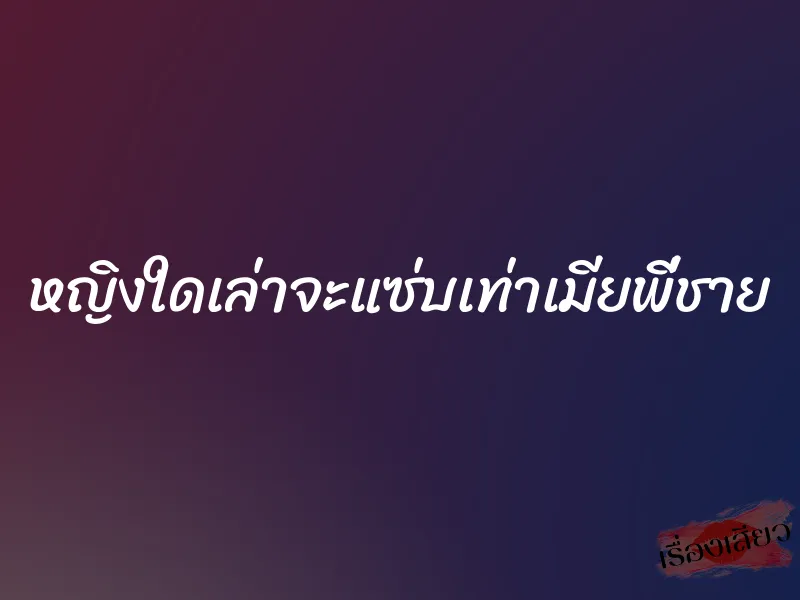 หญิงใดเล่าจะแซ่บเท่าเมียพี่ชาย