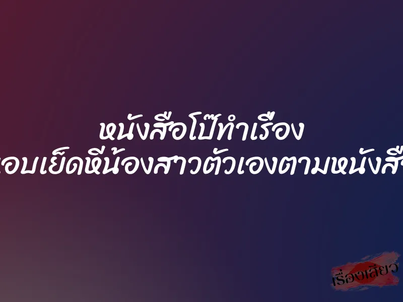 หนังสือโป๊ทำเรื่อง แอบเย็ดหีน้องสาวตัวเองตามหนังสือ