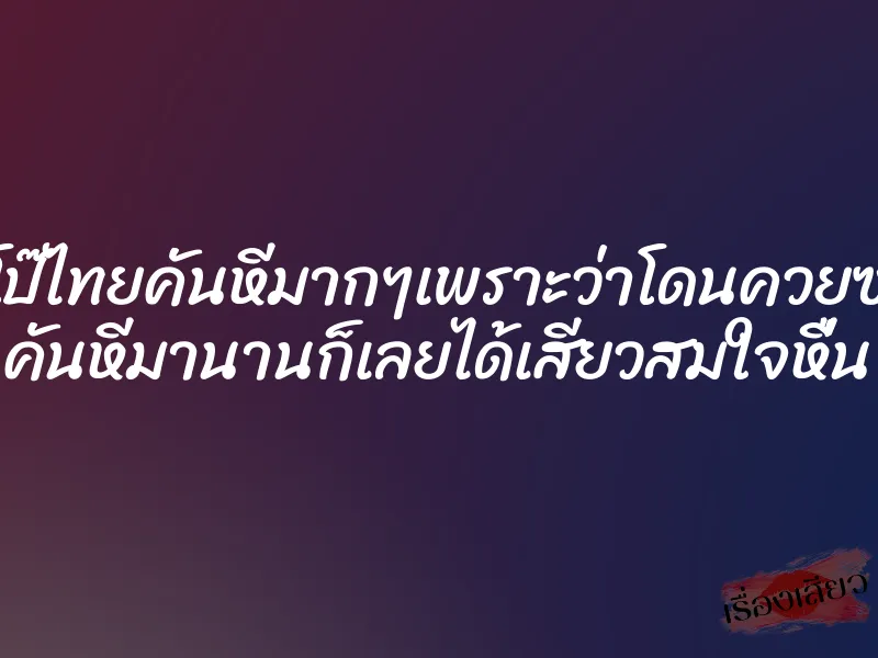 หนังโป๊ไทยคันหีมากๆเพราะว่าโดนควยซอยหี คันหีมานานก็เลยได้เสียวสมใจหื่น