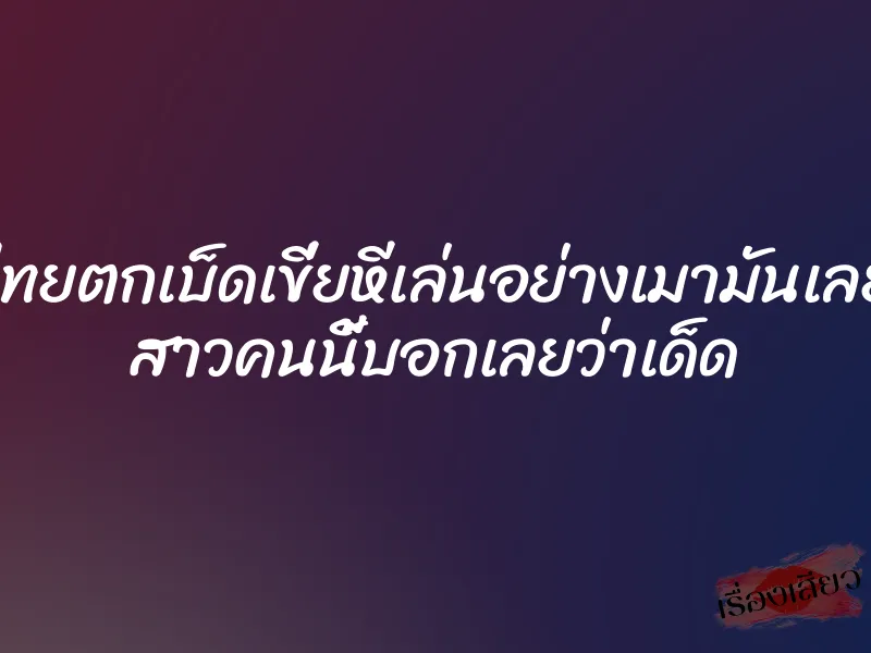 หนังโป๊ไทยตกเบ็ดเขี่ยหีเล่นอย่างเมามันเลยทีเดียว สาวคนนี้บอกเลยว่าเด็ด