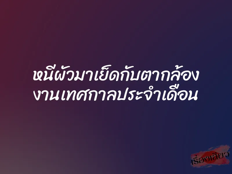 หนีผัวมาเย็ดกับตากล้อง งานเทศกาลประจำเดือน