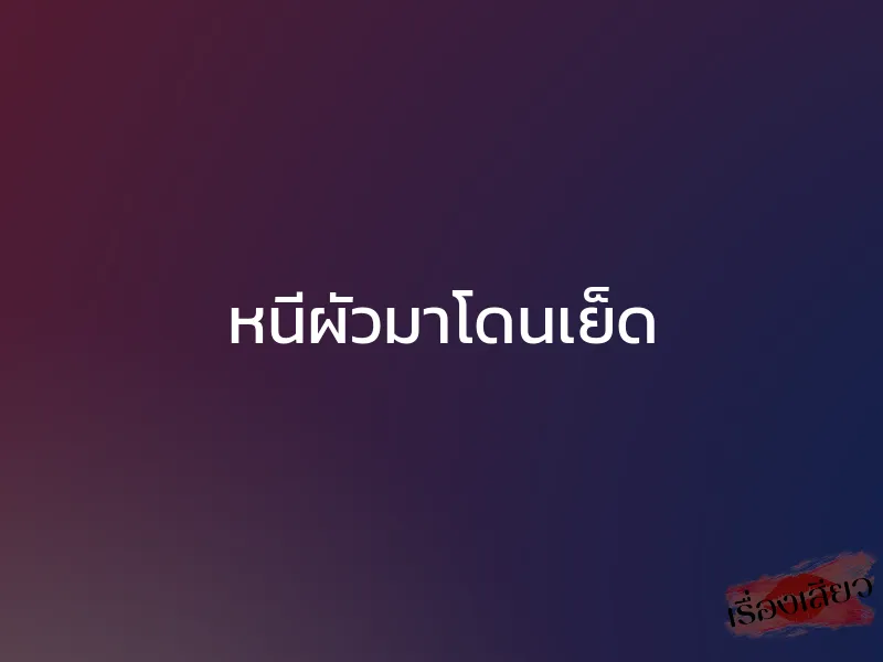 หนีผัวมาโดนเย็ด