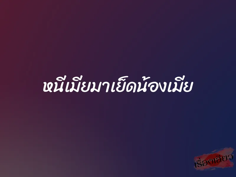 หนีเมียมาเย็ดน้องเมีย