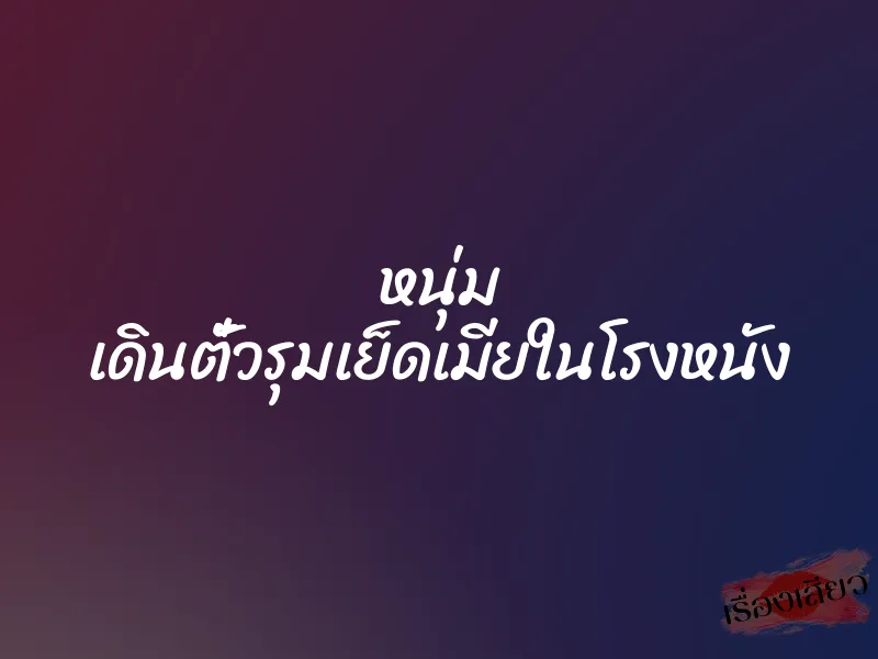 หนุ่ม เดินตั๋วรุมเย็ดเมียในโรงหนัง
