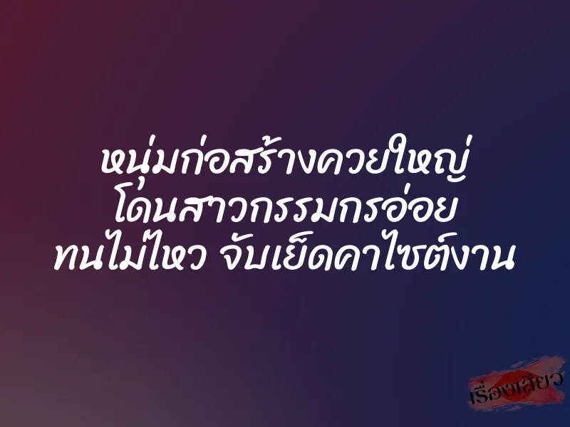 หนุ่มก่อสร้างควยใหญ่ โดนสาวกรรมกรอ่อย ทนไม่ไหว จับเย็ดคาไซต์งาน