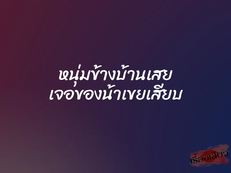 หนุ่มข้างบ้านเสย เจอของน้าเขยเสียบ