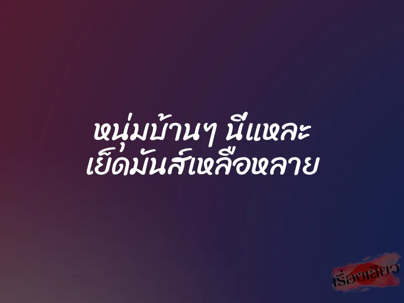 หนุ่มบ้านๆ นี่แหละ เย็ดมันส์เหลือหลาย