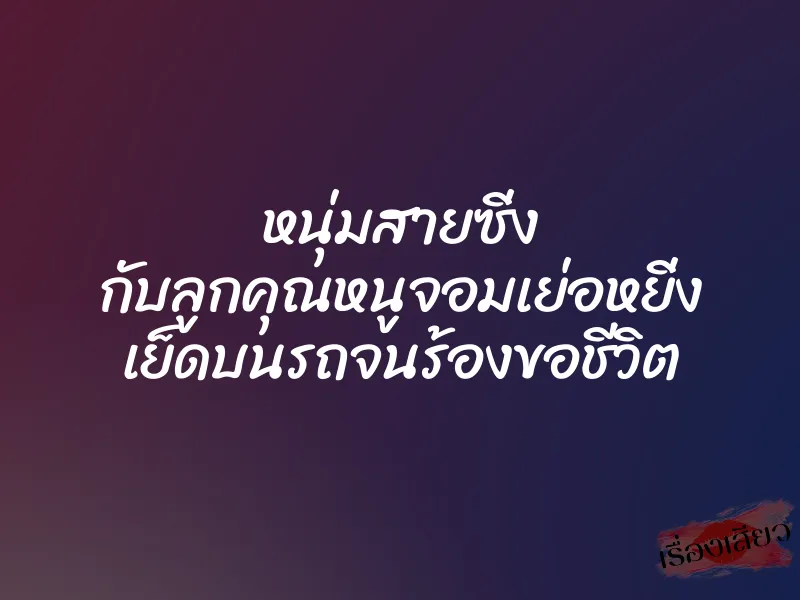หนุ่มสายซิ่ง กับลูกคุณหนูจอมเย่อหยิ่ง เย็ดบนรถจนร้องขอชีวิต