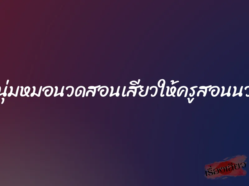 หนุ่มหมอนวดสอนเสียวให้ครูสอนนวด