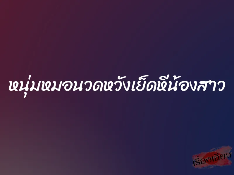 หนุ่มหมอนวดหวังเย็ดหีน้องสาว