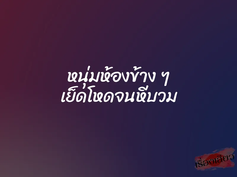 หนุ่มห้องข้าง ๆ เย็ดโหดจนหีบวม