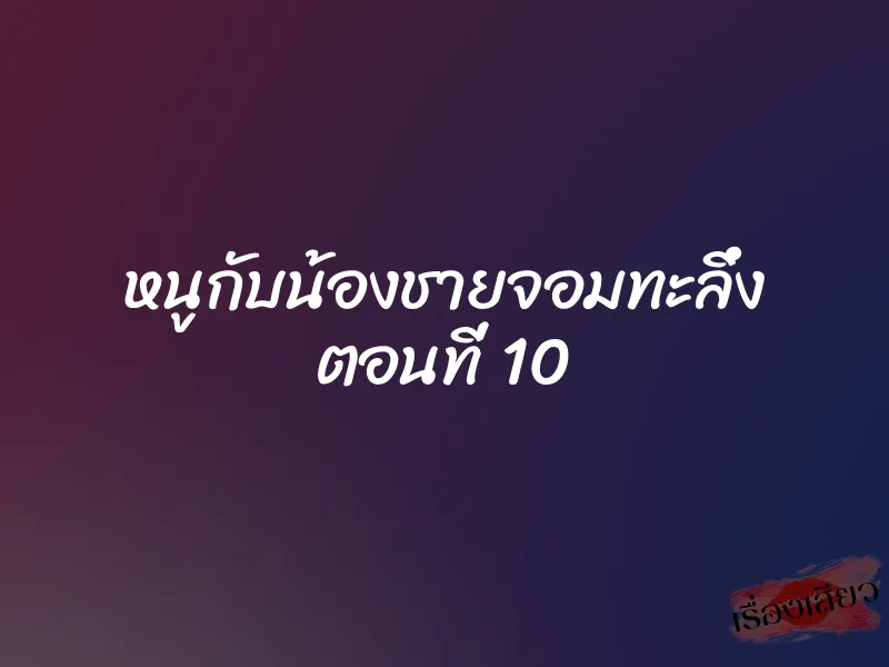 หนูกับน้องชายจอมทะลึ่ง ตอนที่ 10