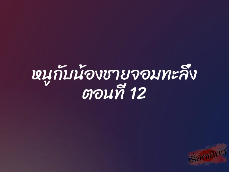 หนูกับน้องชายจอมทะลึ่ง ตอนที่ 12