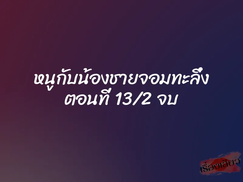 หนูกับน้องชายจอมทะลึ่ง ตอนที่ 13/2 จบ