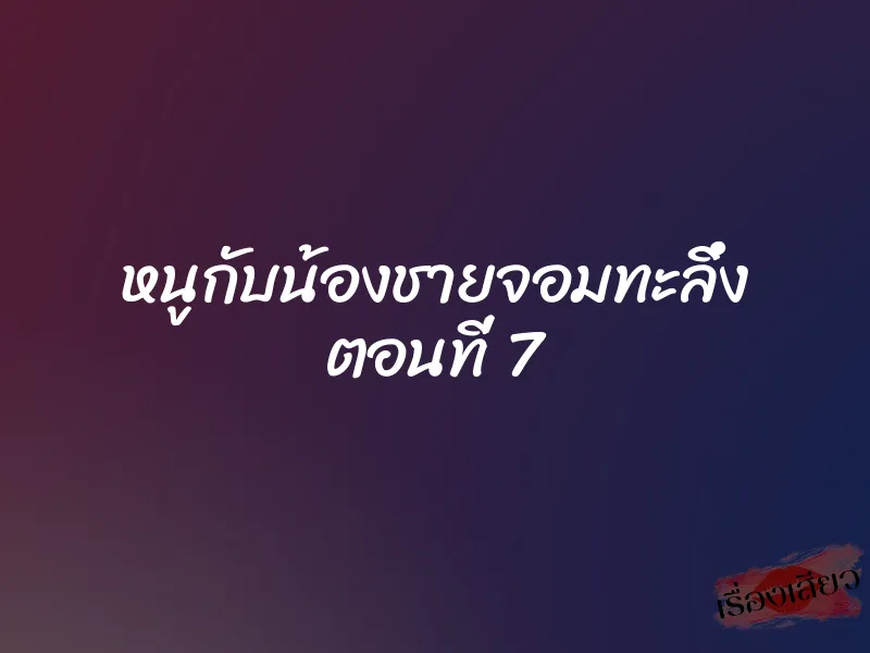 หนูกับน้องชายจอมทะลึ่ง ตอนที่ 7