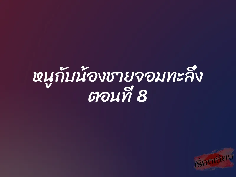 หนูกับน้องชายจอมทะลึ่ง ตอนที่ 8