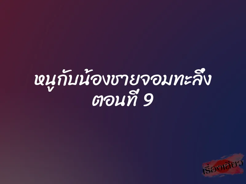 หนูกับน้องชายจอมทะลึ่ง ตอนที่ 9