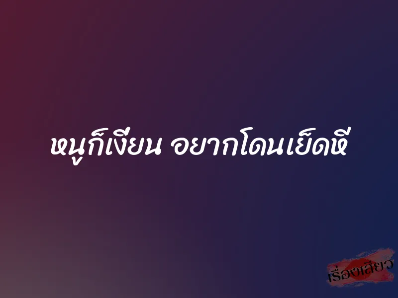 หนูก็เงี่ยน อยากโดนเย็ดหี