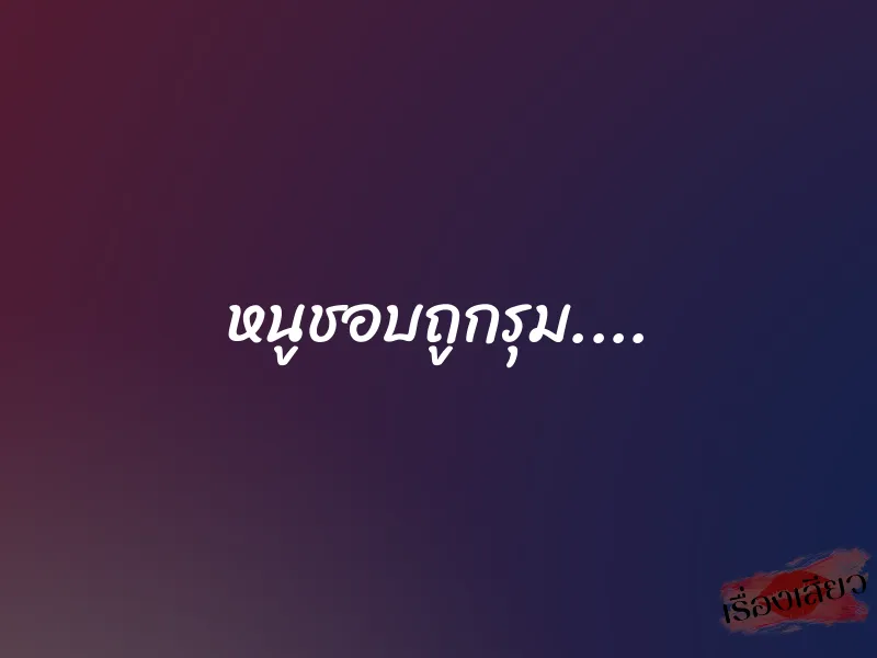 หนูชอบถูกรุม....