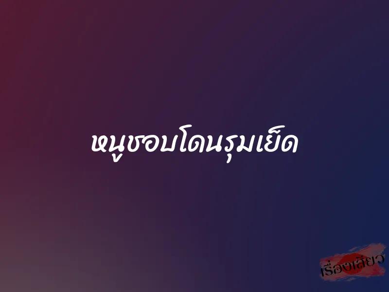 หนูชอบโดนรุมเย็ด